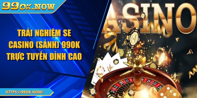 Trải nghiệm SE Casino 99OK trực tuyến đỉnh cao