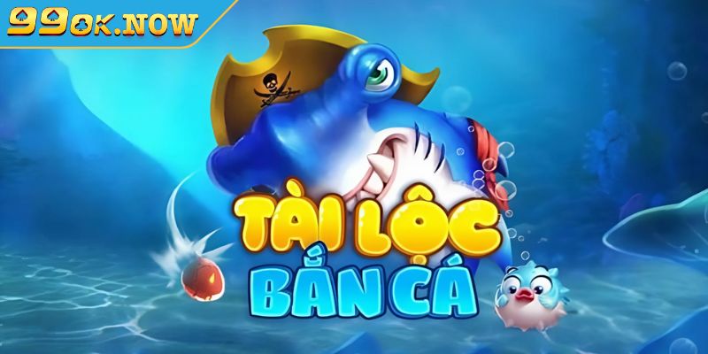 Bắn Cá Tài Lộc 99OK là gì?