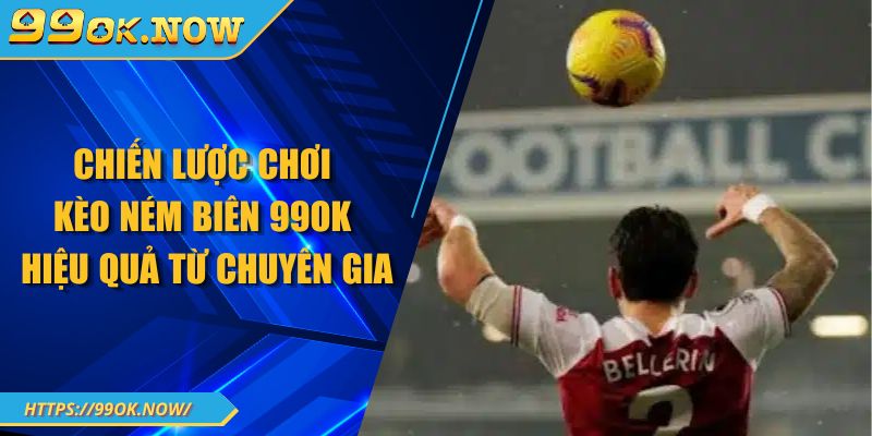 Chiến lược chơi kèo ném biên 99OK hiệu quả từ chuyên gia