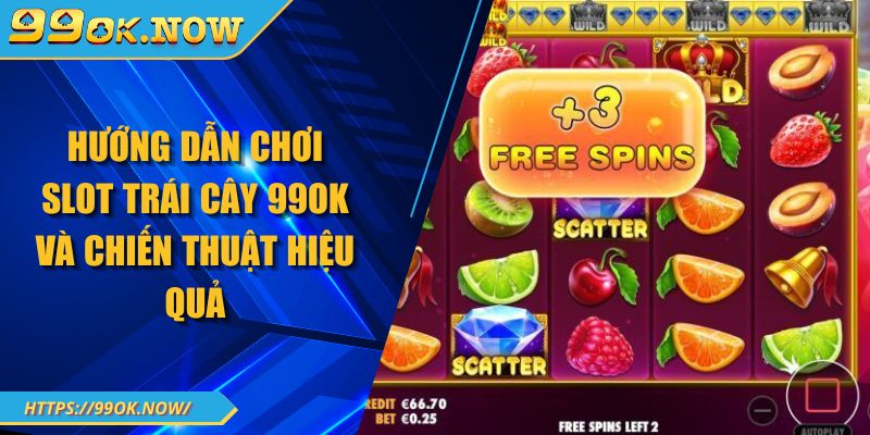 Hướng dẫn chơi Slot trái cây 99OK và chiến thuật hiệu quả