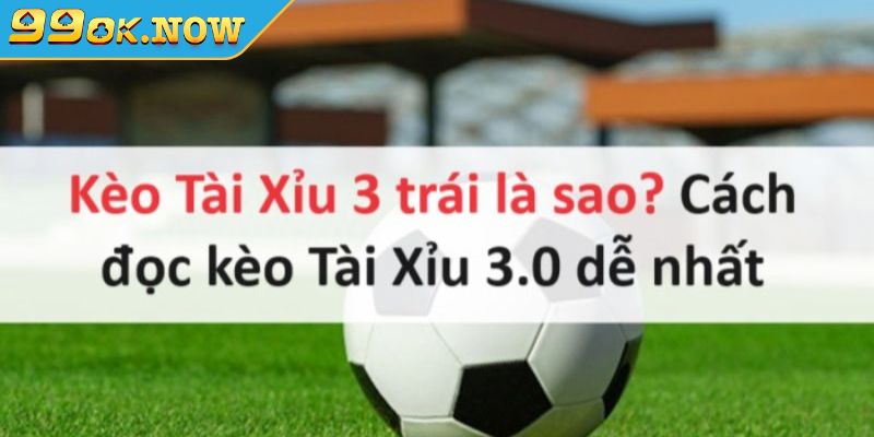 Sơ lược về kèo Tài Xỉu 3 trái 99OK