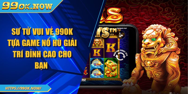 Sư tử vui vẻ 99Ok tựa game nổ hũ giải trí đỉnh cao cho bạn