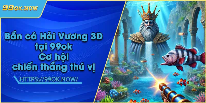 Bắn cá Hải Vương 3D tại 99ok | Cơ hội chiến thắng thú vị 3 Bắn cá Hải Vương 3D tại 99ok | Cơ hội chiến thắng thú vị