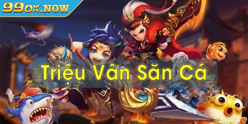 Bắn Cá Triệu Vân – Giải Trí Cực Đã Nhận Thưởng Liền Tay 99OK 2 Một số thông tin về trò chơi bắn cá Triệu Vân