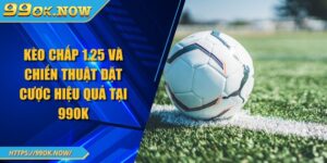 Kèo Chấp 1.25 Và Chiến Thuật Đặt Cược Hiệu Quả Tại 99OK