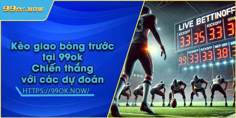 Kèo giao bóng trước tại 99ok | Chiến thắng với các dự đoán