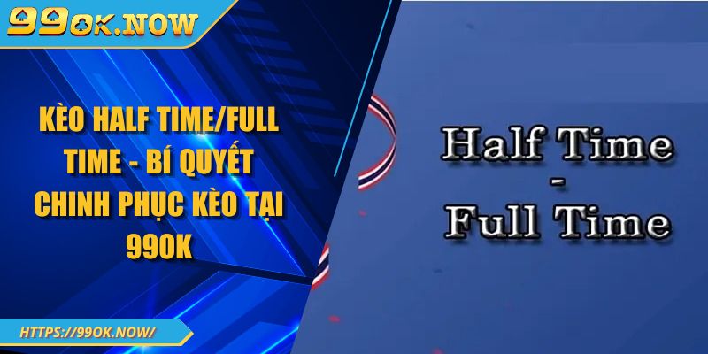 Kèo Half Time/Full Time - Bí Quyết Chinh Phục Kèo Tại 99OK