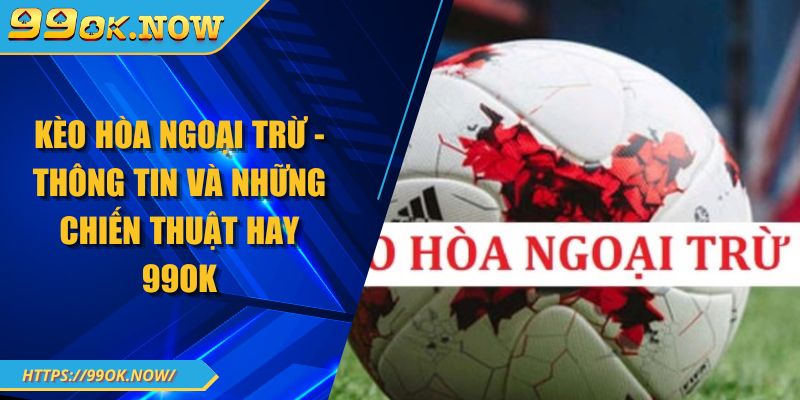 Kèo Hòa Ngoại Trừ - Thông Tin Và Những Chiến Thuật Hay 99OK