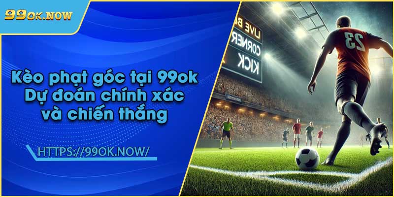 Kèo phạt góc tại 99ok | Dự đoán chính xác và chiến thắng