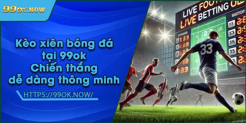 Kèo xiên bóng đá tại 99ok | Chiến thắng dễ dàng thông minh