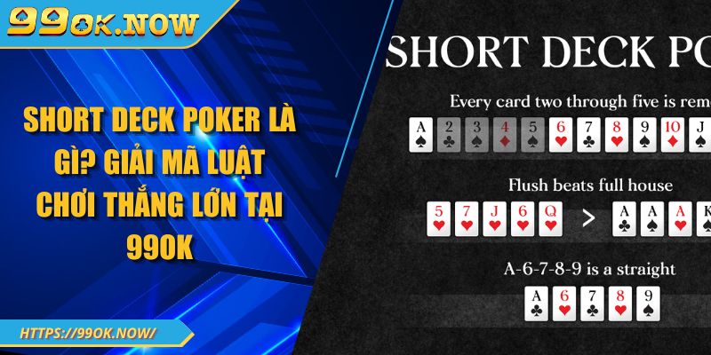 Short Deck Poker Là Gì? Giải Mã Luật Chơi Thắng Lớn Tại 99OK
