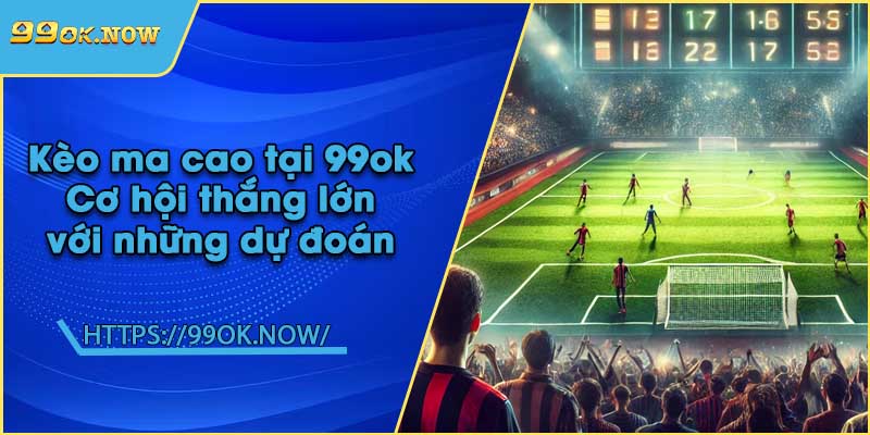Kèo ma cao tại 99ok | Cơ hội thắng lớn với những dự đoán 7 Kèo ma cao tại 99ok | Cơ hội thắng lớn với những dự đoán