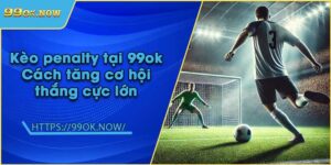 Kèo penalty tại 99ok | Cách tăng cơ hội thắng cực lớn