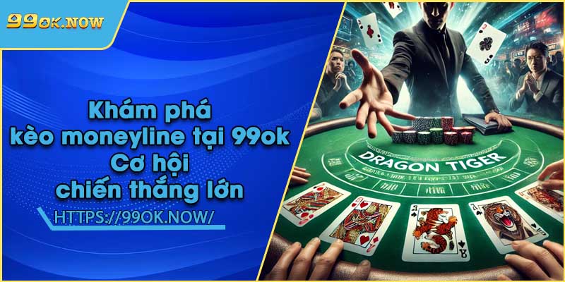 Khám phá kèo moneyline tại 99ok | Cơ hội chiến thắng lớn