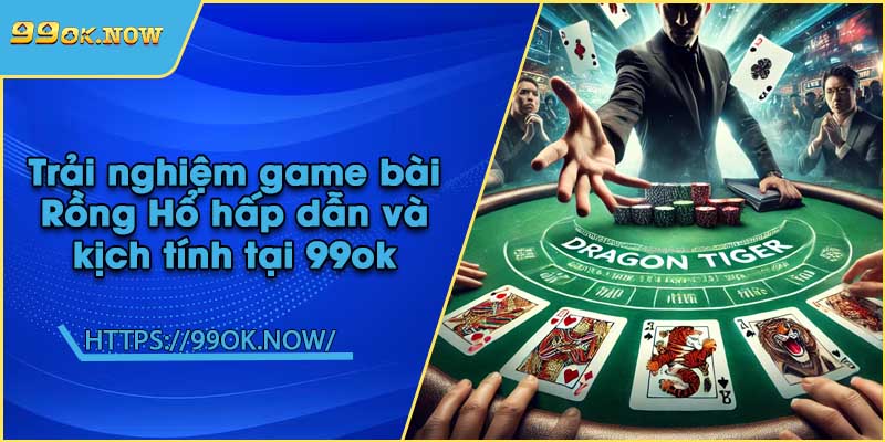 Trải nghiệm game bài Rồng Hổ hấp dẫn và kịch tính tại 99ok 10 Trải nghiệm game bài Rồng Hổ hấp dẫn và kịch tính tại 99ok